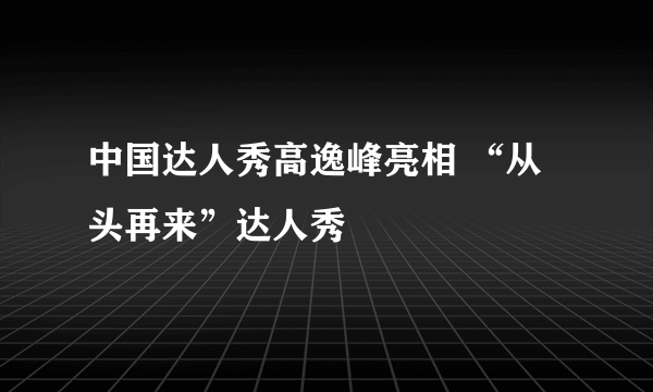 中国达人秀高逸峰亮相 “从头再来”达人秀