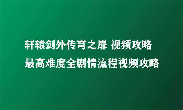 轩辕剑外传穹之扉 视频攻略 最高难度全剧情流程视频攻略