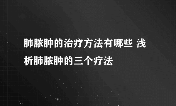 肺脓肿的治疗方法有哪些 浅析肺脓肿的三个疗法