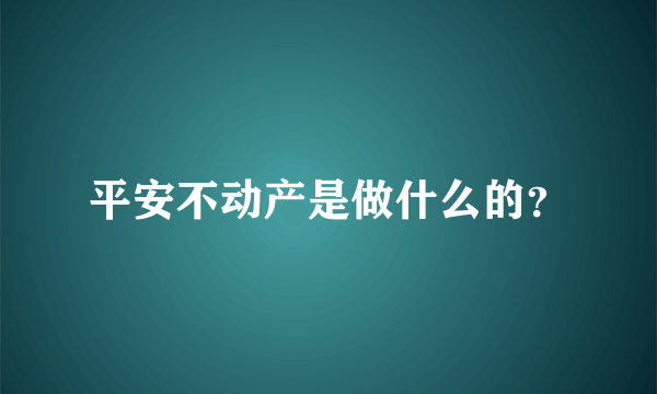 平安不动产是做什么的？