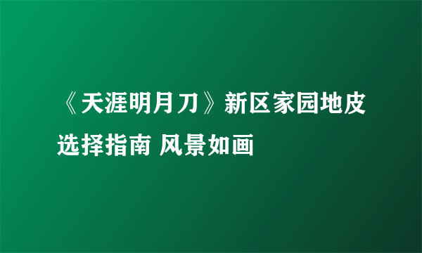 《天涯明月刀》新区家园地皮选择指南 风景如画