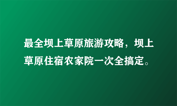 最全坝上草原旅游攻略，坝上草原住宿农家院一次全搞定。