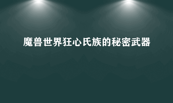 魔兽世界狂心氏族的秘密武器