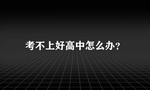 考不上好高中怎么办？