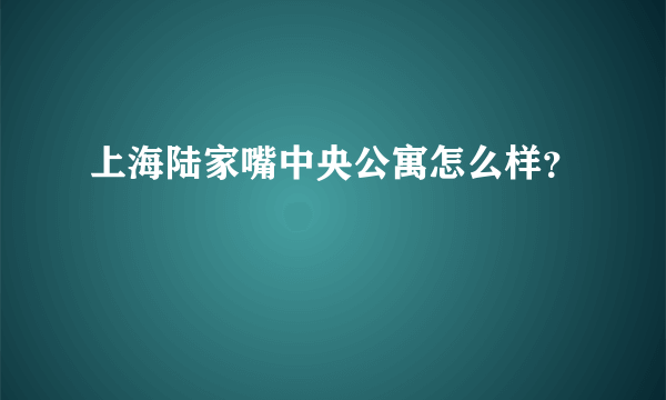 上海陆家嘴中央公寓怎么样？