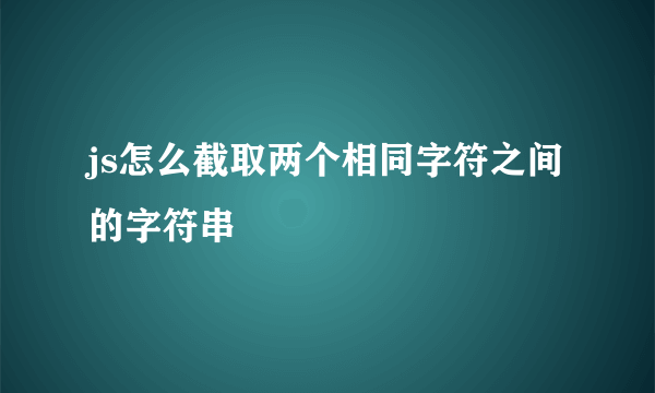 js怎么截取两个相同字符之间的字符串