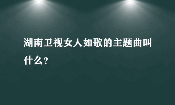 湖南卫视女人如歌的主题曲叫什么？