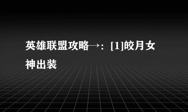 英雄联盟攻略→：[1]皎月女神出装