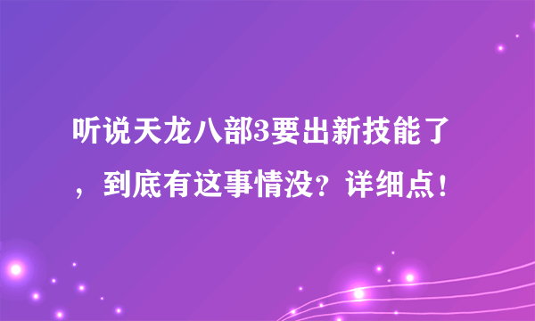 听说天龙八部3要出新技能了，到底有这事情没？详细点！