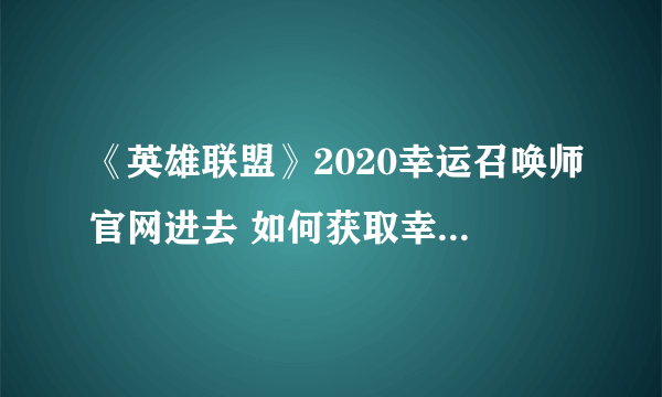 《英雄联盟》2020幸运召唤师官网进去 如何获取幸运召唤师资格