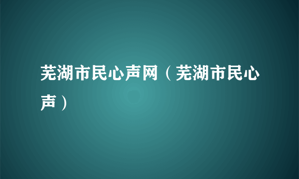 芜湖市民心声网（芜湖市民心声）