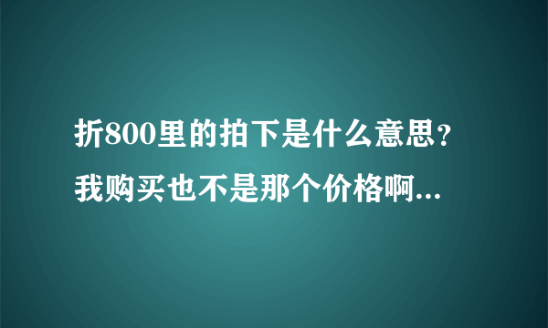 折800里的拍下是什么意思？我购买也不是那个价格啊，能详细解释吗，谢谢