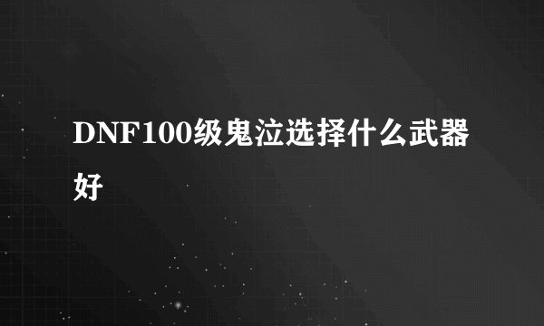 DNF100级鬼泣选择什么武器好