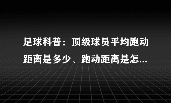 足球科普：顶级球员平均跑动距离是多少、跑动距离是怎么统计的？