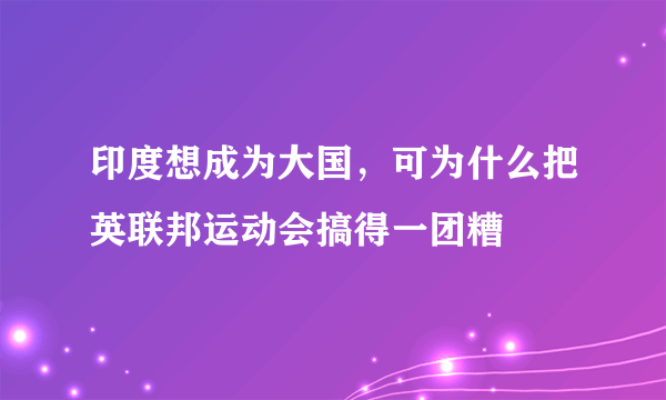 印度想成为大国，可为什么把英联邦运动会搞得一团糟