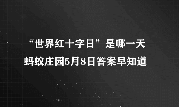 “世界红十字日”是哪一天 蚂蚁庄园5月8日答案早知道