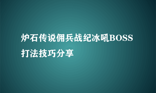 炉石传说佣兵战纪冰吼BOSS打法技巧分享