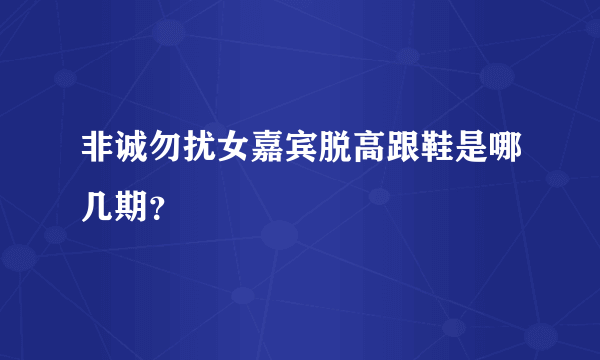 非诚勿扰女嘉宾脱高跟鞋是哪几期？