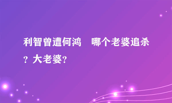 利智曾遭何鸿燊哪个老婆追杀？大老婆？