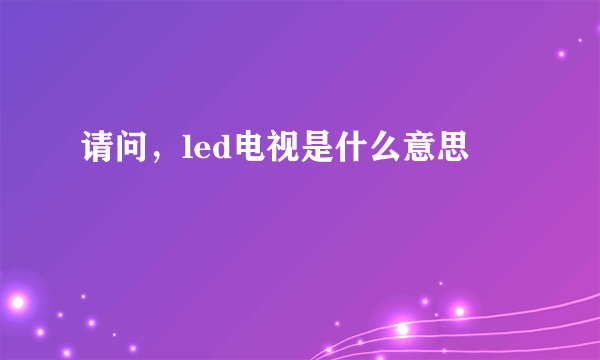 请问，led电视是什么意思