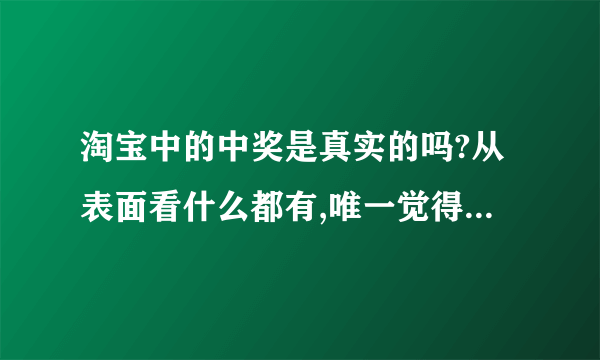 淘宝中的中奖是真实的吗?从表面看什么都有,唯一觉得不妥当的是先要交税.搞不明白真假