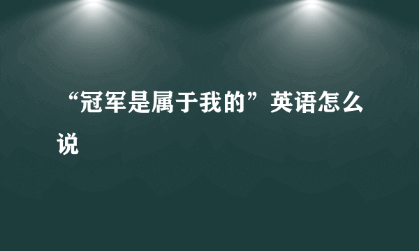 “冠军是属于我的”英语怎么说