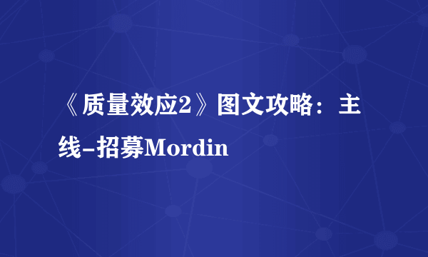 《质量效应2》图文攻略：主线-招募Mordin