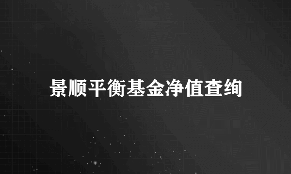 景顺平衡基金净值查绚