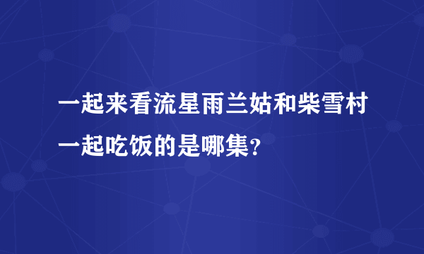 一起来看流星雨兰姑和柴雪村一起吃饭的是哪集？