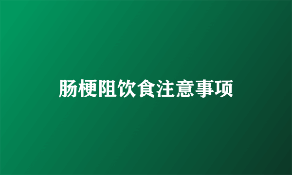 肠梗阻饮食注意事项