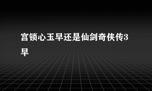 宫锁心玉早还是仙剑奇侠传3早