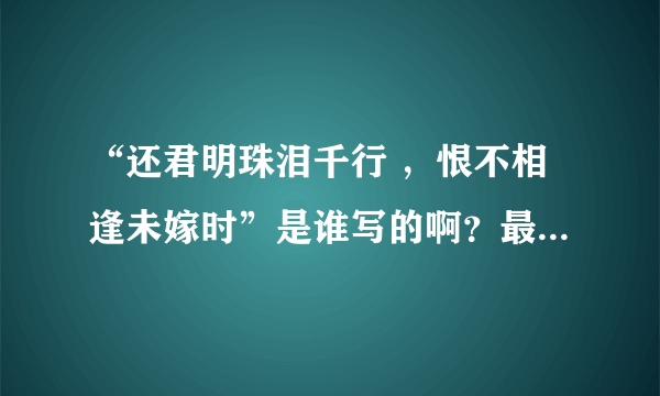 “还君明珠泪千行 ，恨不相逢未嫁时”是谁写的啊？最好说说这个故事，我蛮想听的~！