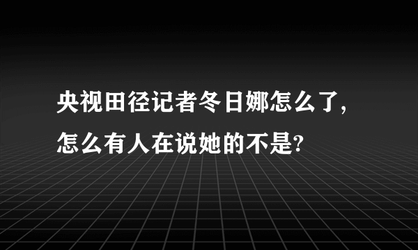 央视田径记者冬日娜怎么了,怎么有人在说她的不是?