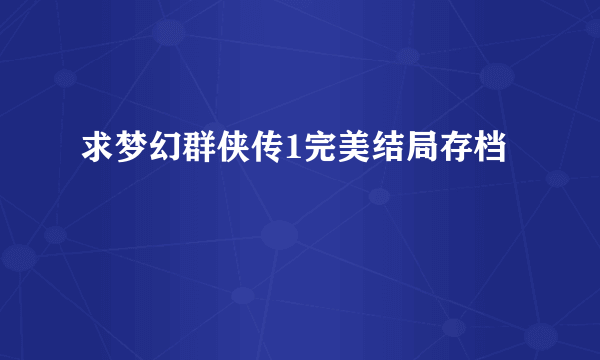 求梦幻群侠传1完美结局存档