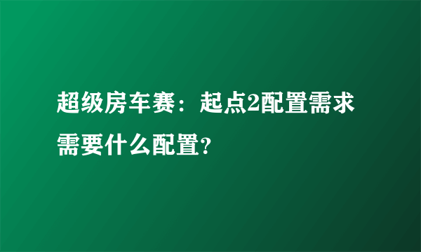 超级房车赛：起点2配置需求需要什么配置？