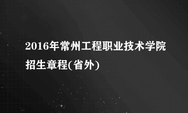 2016年常州工程职业技术学院招生章程(省外)