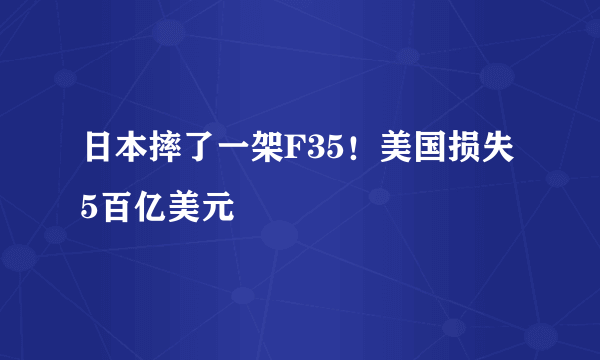 日本摔了一架F35！美国损失5百亿美元