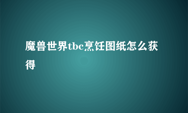 魔兽世界tbc烹饪图纸怎么获得