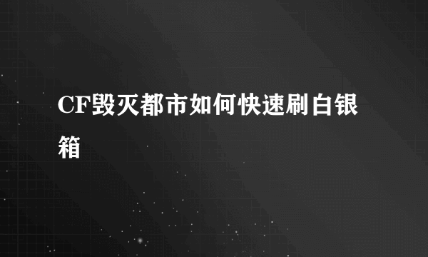 CF毁灭都市如何快速刷白银箱