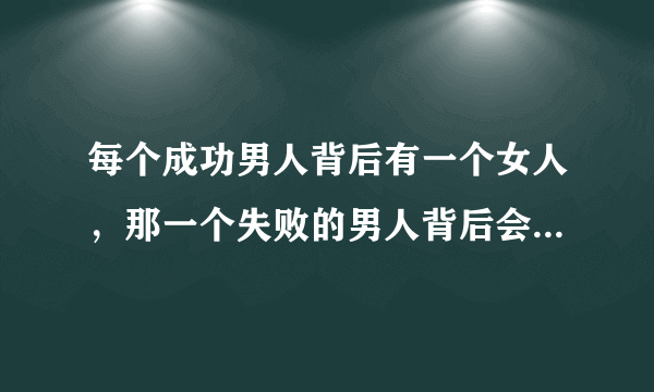 每个成功男人背后有一个女人，那一个失败的男人背后会有什么？