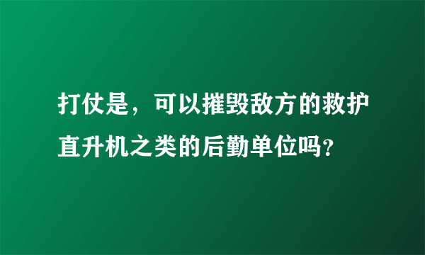 打仗是，可以摧毁敌方的救护直升机之类的后勤单位吗？