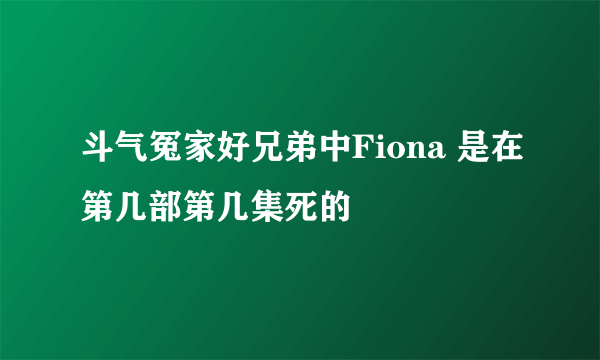 斗气冤家好兄弟中Fiona 是在第几部第几集死的