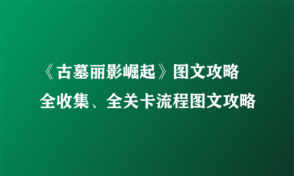 《古墓丽影崛起》图文攻略 全收集、全关卡流程图文攻略