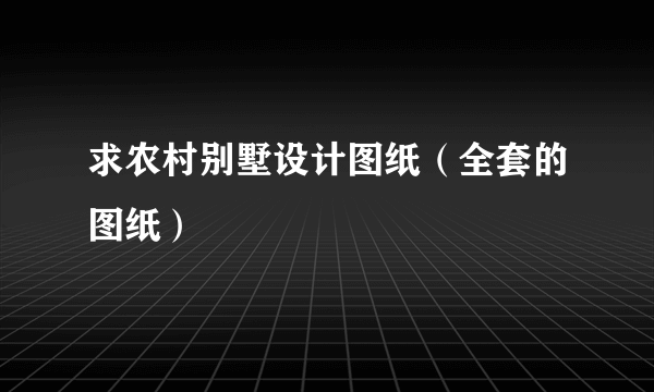 求农村别墅设计图纸（全套的图纸）