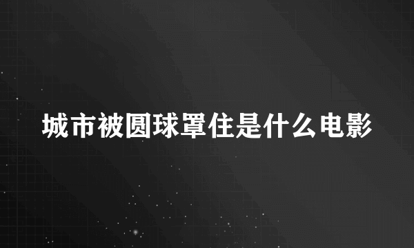 城市被圆球罩住是什么电影