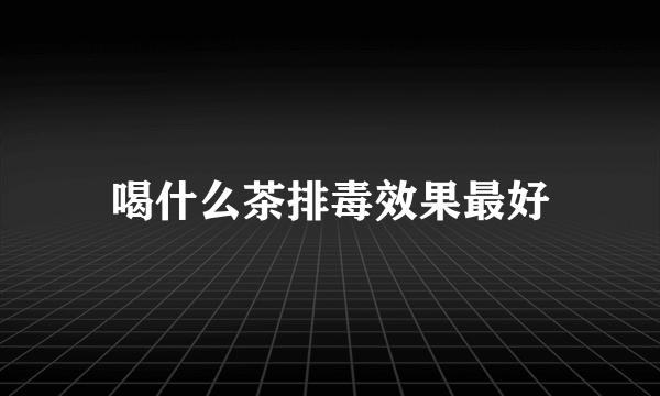 喝什么茶排毒效果最好