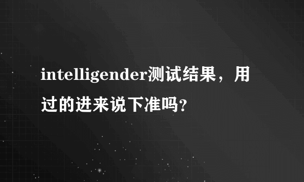 intelligender测试结果，用过的进来说下准吗？