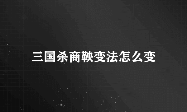 三国杀商鞅变法怎么变