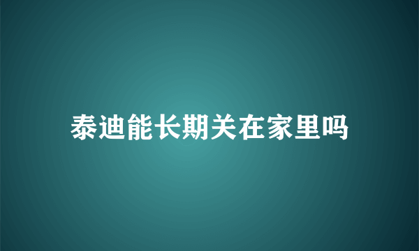 泰迪能长期关在家里吗