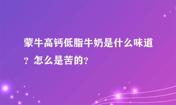 蒙牛高钙低脂牛奶是什么味道？怎么是苦的？